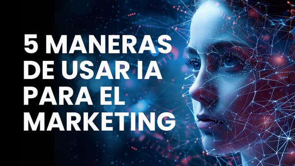 5 maneras de usar Inteligencia Artificial en el Marketing